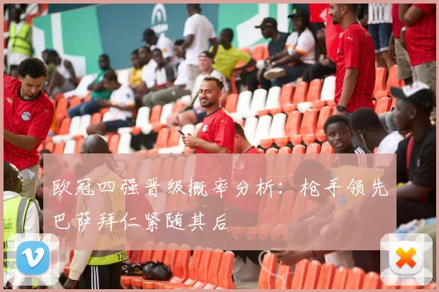 欧冠四强晋级概率分析：枪手领先巴萨拜仁紧随其后
