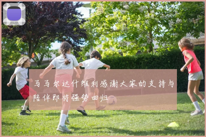 马马尔达什维利感谢大家的支持与陪伴即将强势回归