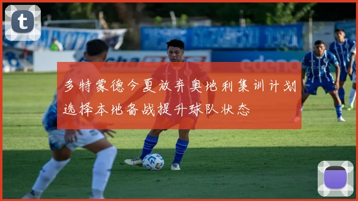 多特蒙德今夏放弃奥地利集训计划选择本地备战提升球队状态