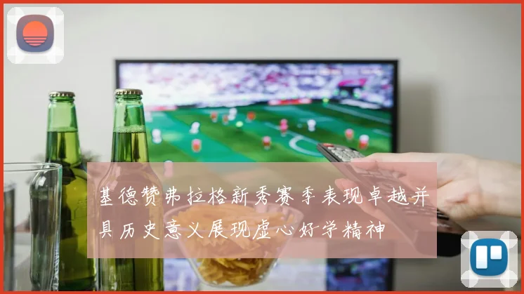 基德赞弗拉格新秀赛季表现卓越并具历史意义展现虚心好学精神