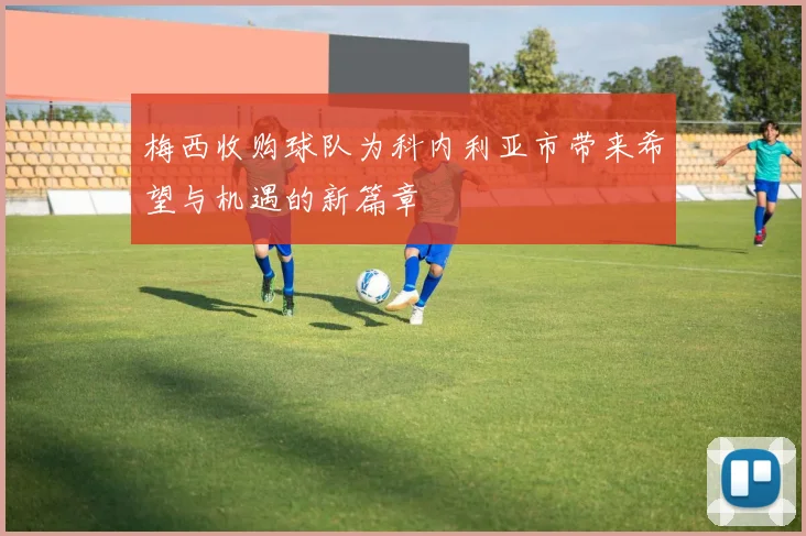 梅西收购球队为科内利亚市带来希望与机遇的新篇章