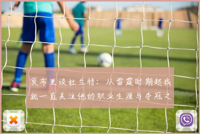 莫布里谈杜兰特：从雷霆时期起我就一直关注他的职业生涯与夺冠之路