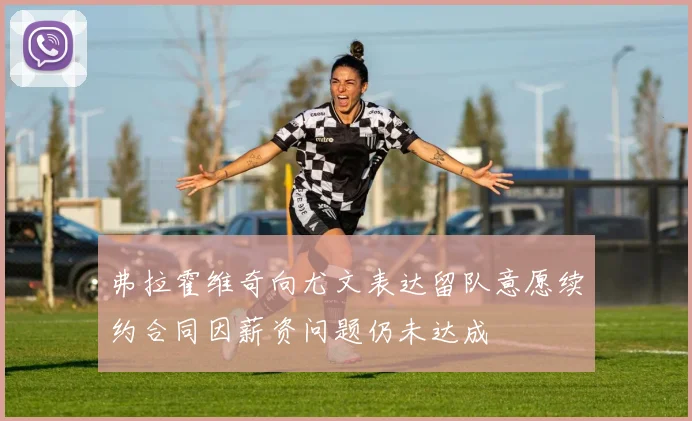 弗拉霍维奇向尤文表达留队意愿续约合同因薪资问题仍未达成