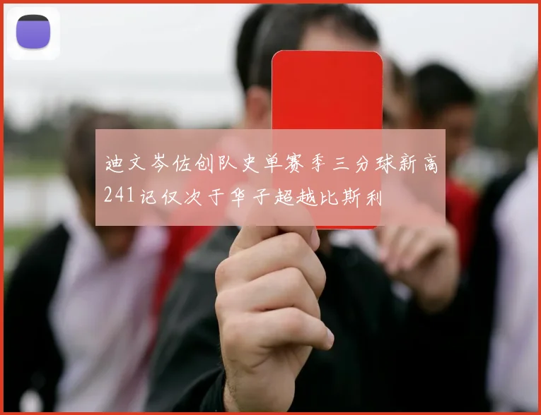 迪文岑佐创队史单赛季三分球新高241记仅次于华子超越比斯利